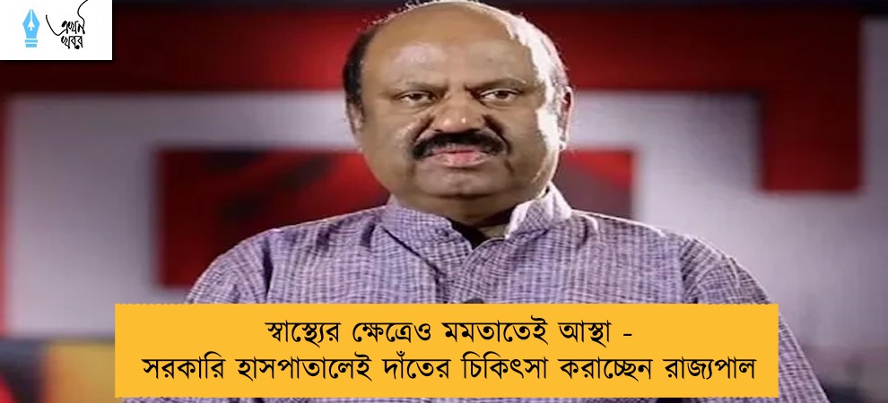 স্বাস্থ্যের ক্ষেত্রেও মমতাতেই আস্থা - সরকারি হাসপাতালেই দাঁতের চিকিৎসা করাচ্ছেন রাজ্যপাল