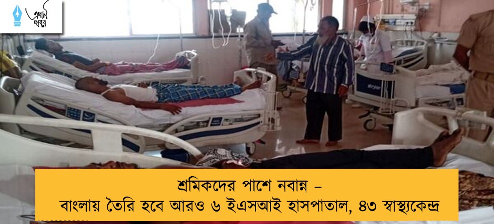 শ্রমিকদের পাশে নবান্ন – বাংলায় তৈরি হবে আরও ৬ ইএসআই হাসপাতাল, ৪৩ স্বাস্থ্যকেন্দ্র