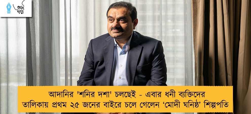আদানির 'শনির দশা' চলছেই - এবার ধনী ব্যক্তিদের তালিকায় প্রথম ২৫ জনের বাইরে চলে গেলেন ‘মোদী ঘনিষ্ঠ’ শিল্পপতি