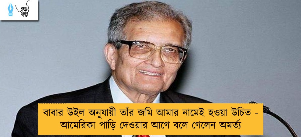 বাবার উইল অনুযায়ী তাঁর জমি আমার নামেই হওয়া উচিত - আমেরিকা পাড়ি দেওয়ার আগে বলে গেলেন অমর্ত্য