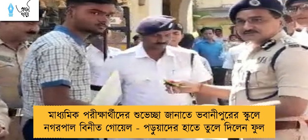 মাধ্যমিক পরীক্ষার্থীদের শুভেচ্ছা জানাতে ভবানীপুরের স্কুলে নগরপাল বিনীত গোয়েল - পড়ুয়াদের হাতে তুলে দিলেন ফুল