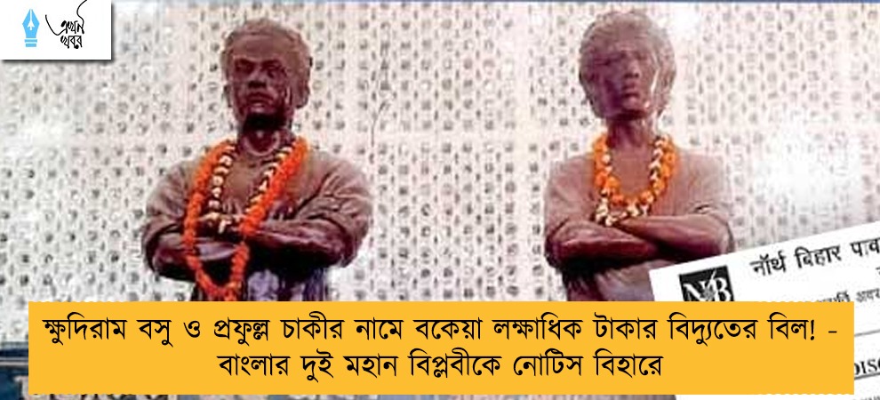 ক্ষুদিরাম বসু ও প্রফুল্ল চাকীর নামে বকেয়া লক্ষাধিক টাকার বিদ্যুতের বিল! - বাংলার দুই মহান বিপ্লবীকে নোটিস বিহারে