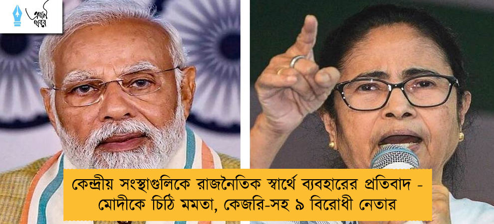 কেন্দ্রীয় সংস্থাগুলিকে রাজনৈতিক স্বার্থে ব্যবহারের প্রতিবাদ - মোদীকে চিঠি মমতা, কেজরি-সহ ৯ বিরোধী নেতার
