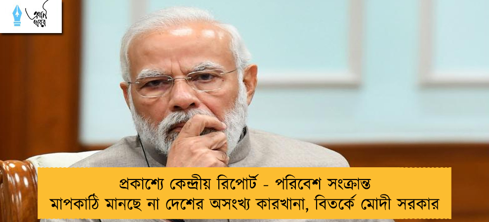 প্রকাশ্যে কেন্দ্রীয় রিপোর্ট - পরিবেশ সংক্রান্ত মাপকাঠি মানছে না দেশের অসংখ্য কারখানা, বিতর্কে মোদী সরকার