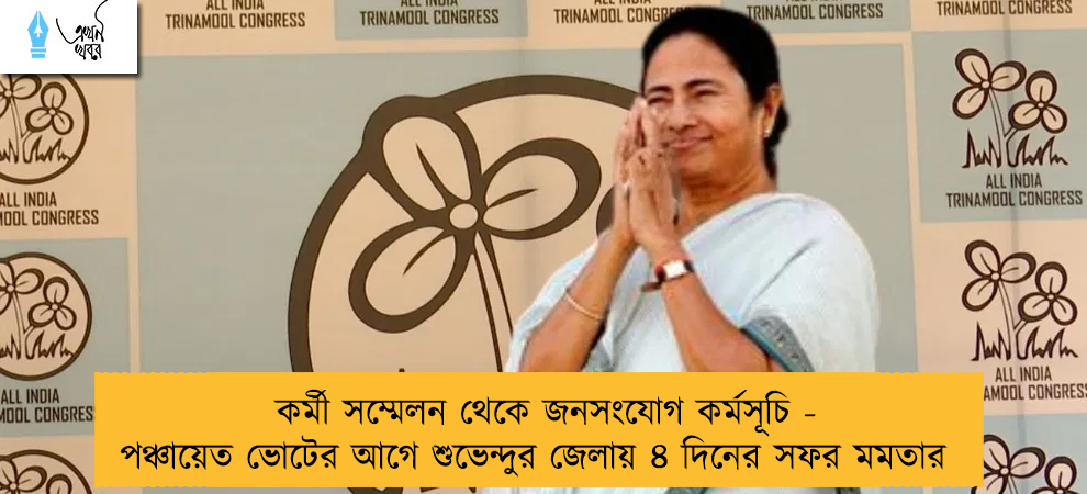 কর্মী সম্মেলন থেকে জনসংযোগ কর্মসূচি - পঞ্চায়েত ভোটের আগে শুভেন্দুর জেলায় ৪ দিনের সফর মমতার