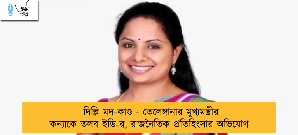 দিল্লি মদ-কাণ্ড - তেলেঙ্গানার মুখ্যমন্ত্রীর কন্যাকে তলব ইডি-র, রাজনৈতিক প্রতিহিংসার অভিযোগ