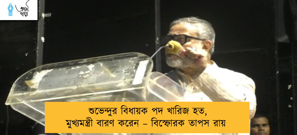 শুভেন্দুর বিধায়ক পদ খারিজ হত, মুখ্যমন্ত্রী বারণ করেন – বিস্ফোরক তাপস রায়
