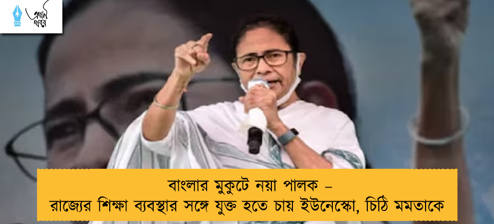 বাংলার মুকুটে নয়া পালক – রাজ্যের শিক্ষা ব্যবস্থার সঙ্গে যুক্ত হতে চায় ইউনেস্কো, চিঠি মমতাকে