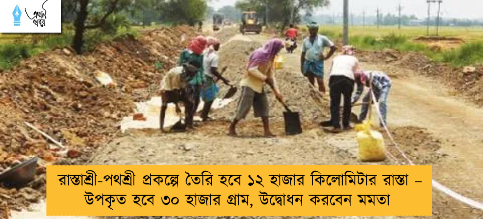 রাস্তাশ্রী-পথশ্রী প্রকল্পে তৈরি হবে ১২ হাজার কিলোমিটার রাস্তা – উপকৃত হবে ৩০ হাজার গ্রাম, উদ্বোধন করবেন মমতা