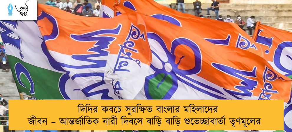 দিদির কবচে সুরক্ষিত বাংলার মহিলাদের জীবন – আন্তর্জাতিক নারী দিবসে বাড়ি বাড়ি শুভেচ্ছাবার্তা তৃণমূলের