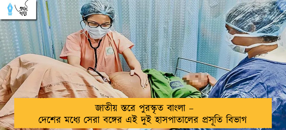 জাতীয় স্তরে পুরস্কৃত বাংলা – দেশের মধ্যে সেরা বঙ্গের এই দুই হাসপাতালের প্রসূতি বিভাগ