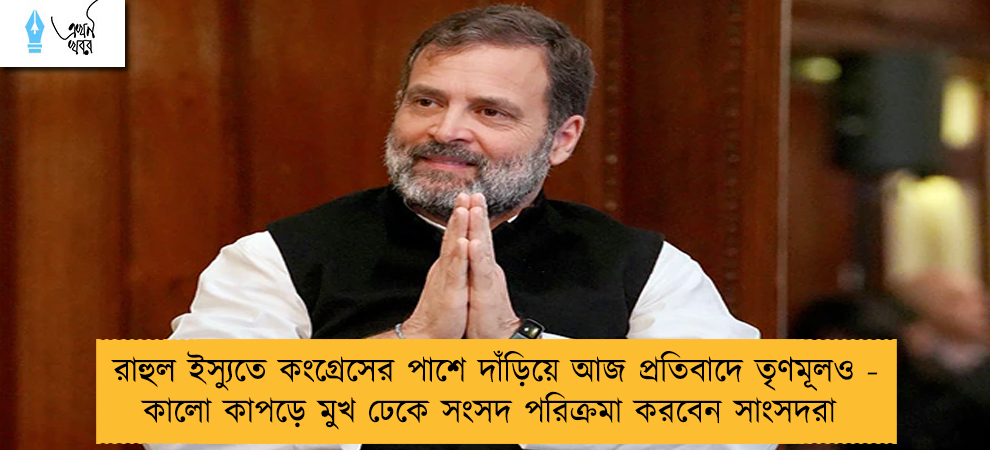 রাহুল ইস্যুতে কংগ্রেসের পাশে দাঁড়িয়ে আজ প্রতিবাদে তৃণমূলও - কালো কাপড়ে মুখ ঢেকে সংসদ পরিক্রমা করবেন সাংসদরা
