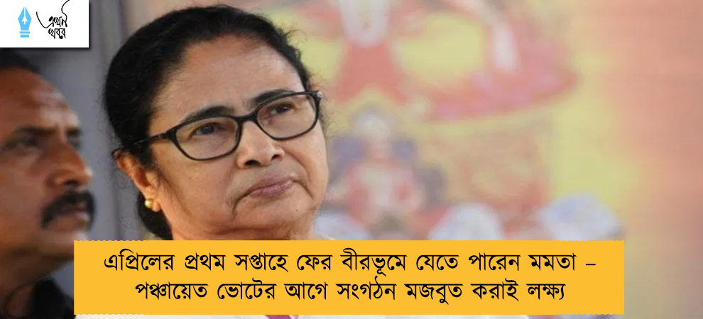 এপ্রিলের প্রথম সপ্তাহে ফের বীরভূমে যেতে পারেন মমতা – পঞ্চায়েত ভোটের আগে সংগঠন মজবুত করাই লক্ষ্য