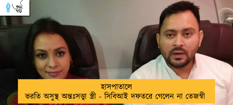 হাসপাতালে ভরতি অসুস্থ অন্তঃসত্ত্বা স্ত্রী - সিবিআই দফতরে গেলেন না তেজস্বী
