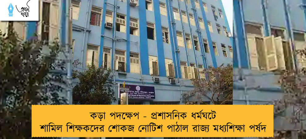কড়া পদক্ষেপ - প্রশাসনিক ধর্মঘটে শামিল শিক্ষকদের শোকজ নোটিশ পাঠাল রাজ্য মধ্যশিক্ষা পর্ষদ
