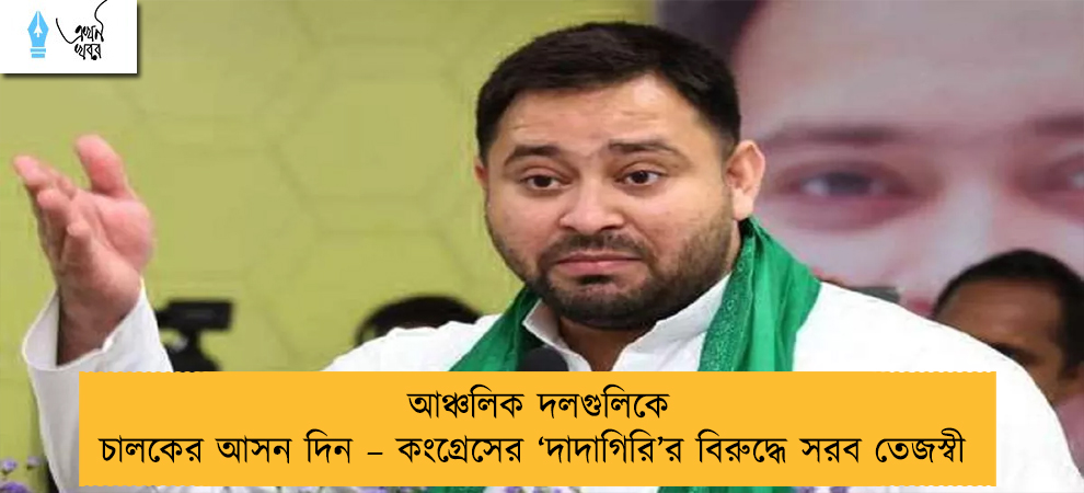 আঞ্চলিক দলগুলিকে চালকের আসন দিন – কংগ্রেসের ‘দাদাগিরি’র বিরুদ্ধে সরব তেজস্বী