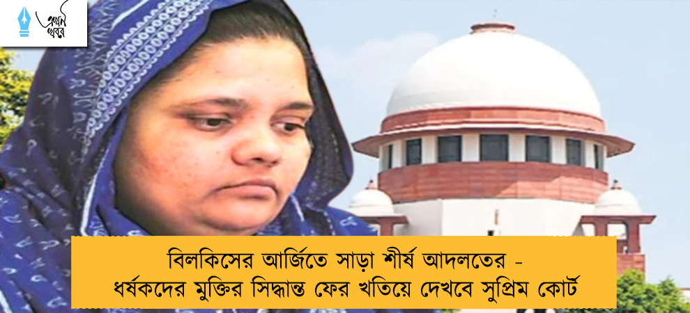 বিলকিসের আর্জিতে সাড়া শীর্ষ আদলতের - ধর্ষকদের মুক্তির সিদ্ধান্ত ফের খতিয়ে দেখবে সুপ্রিম কোর্ট