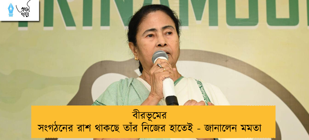 বীরভূমের সংগঠনের রাশ থাকছে তাঁর নিজের হাতেই - জানালেন মমতা