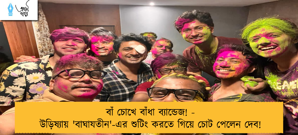 বাঁ চোখে বাঁধা ব্যান্ডেজ! - উড়িষ্যায় 'বাঘাযতীন'-এর শুটিং করতে গিয়ে চোট পেলেন দেব!