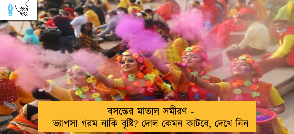 বসন্তের মাতাল সমীরণ - ভ্যাপসা গরম নাকি বৃষ্টি? দোল কেমন কাটবে, দেখে নিন  