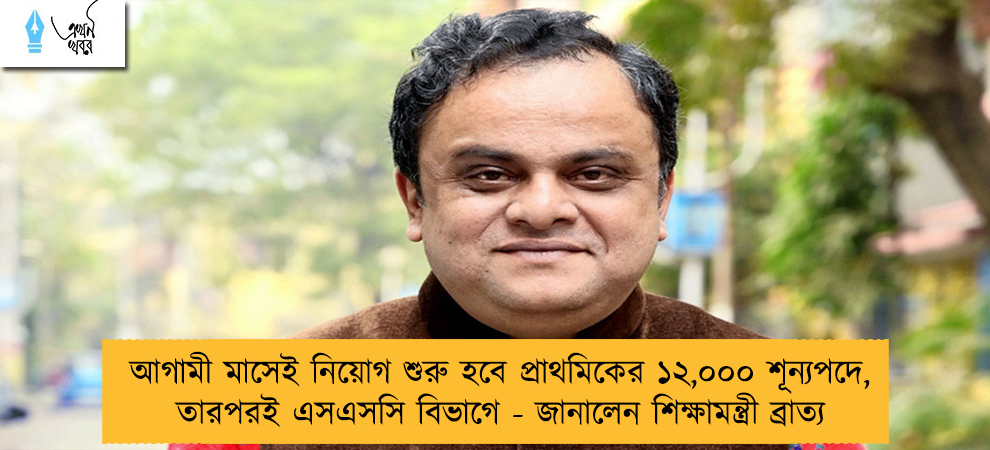 আগামী মাসেই নিয়োগ শুরু হবে প্রাথমিকের ১২,০০০ শূন্যপদে, তারপরই এসএসসি বিভাগে - জানালেন শিক্ষামন্ত্রী ব্রাত্য