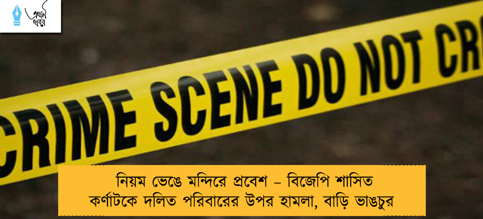 নিয়ম ভেঙে মন্দিরে প্রবেশ – বিজেপি শাসিত কর্ণাটকে দলিত পরিবারের উপর হামলা, বাড়ি ভাঙচুর