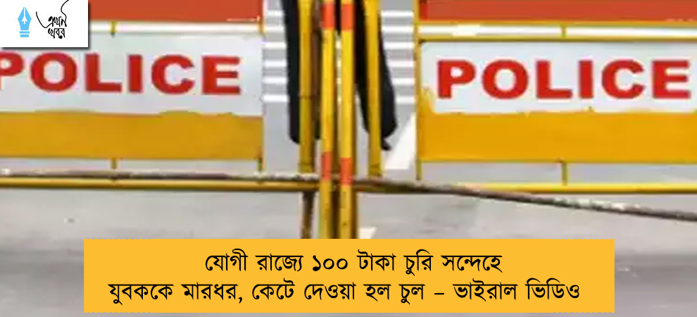যোগী রাজ্যে ১০০ টাকা চুরি সন্দেহে যুবককে মারধর, কেটে দেওয়া হল চুল – ভাইরাল ভিডিও