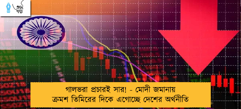 গালভরা প্রচারই সার! - মোদী জমানায় ক্রমশ তিমিরের দিকে এগোচ্ছে দেশের অর্থনীতি