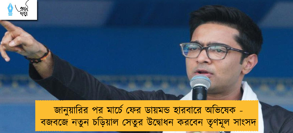 জানুয়ারির পর মার্চে ফের ডায়মন্ড হারবারে অভিষেক - বজবজে নতুন চড়িয়াল সেতুর উদ্বোধন করবেন তৃণমূল সাংসদ
