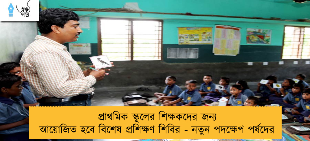 প্রাথমিক স্কুলের শিক্ষকদের জন্য আয়োজিত হবে বিশেষ প্রশিক্ষণ শিবির - নতুন পদক্ষেপ পর্ষদের