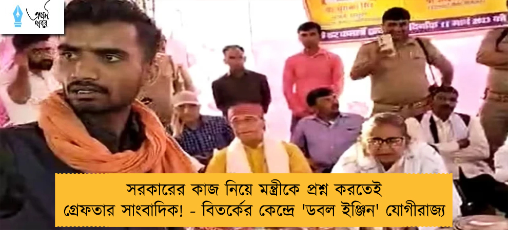 সরকারের কাজ নিয়ে মন্ত্রীকে প্রশ্ন করতেই গ্রেফতার সাংবাদিক! - বিতর্কের কেন্দ্রে 'ডবল ইঞ্জিন' যোগীরাজ্য