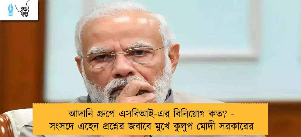 আদানি গ্রুপে এসবিআই-এর বিনিয়োগ কত? - সংসদে এহেন প্রশ্নের জবাবে মুখে কুলুপ মোদী সরকারের