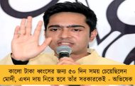 কালো টাকা ধ্বংসের জন্য ৫০ দিন সময় চেয়েছিলেন মোদী, এখন দায় নিতে হবে তাঁর সরকারকেই - অভিষেক