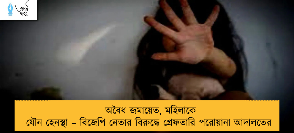 অবৈধ জমায়েত, মহিলাকে যৌন হেনস্থা – বিজেপি নেতার বিরুদ্ধে গ্রেফতারি পরোয়ানা আদালতের