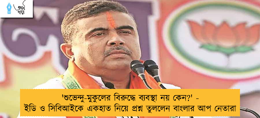 'শুভেন্দু-মুকুলের বিরুদ্ধে ব্যবস্থা নয় কেন?' - ইডি ও সিবিআইকে একহাত নিয়ে প্রশ্ন তুললেন বাংলার আপ নেতারা
