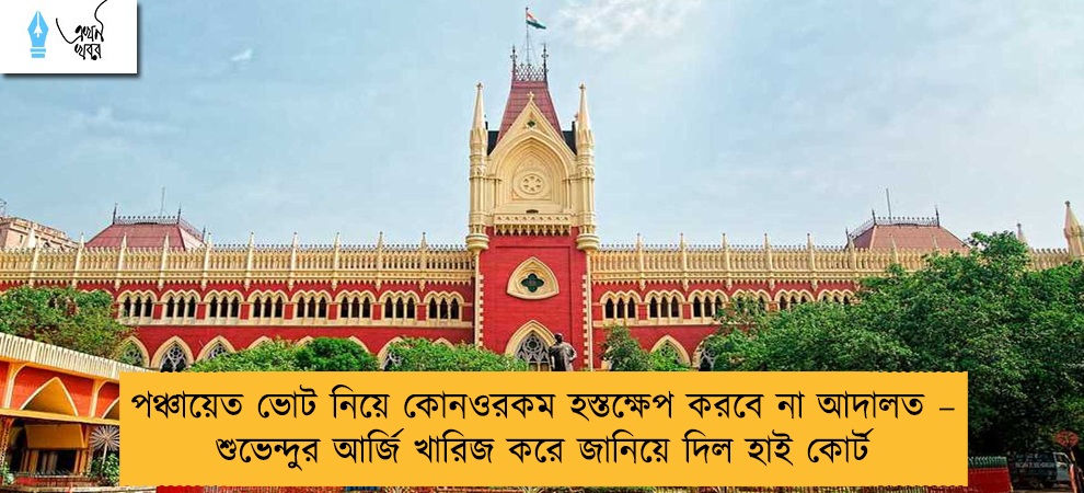 পঞ্চায়েত ভোট নিয়ে কোনওরকম হস্তক্ষেপ করবে না আদালত – শুভেন্দুর আর্জি খারিজ করে জানিয়ে দিল হাই কোর্ট