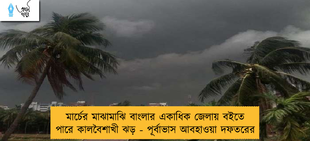 মার্চের মাঝামাঝি বাংলার একাধিক জেলায় বইতে পারে কালবৈশাখী ঝড় - পূর্বাভাস আবহাওয়া দফতরের