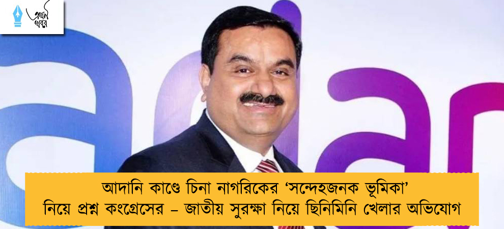 আদানি কাণ্ডে চিনা নাগরিকের ‘সন্দেহজনক ভূমিকা’ নিয়ে প্রশ্ন কংগ্রেসের – জাতীয় সুরক্ষা নিয়ে ছিনিমিনি খেলার অভিযোগ