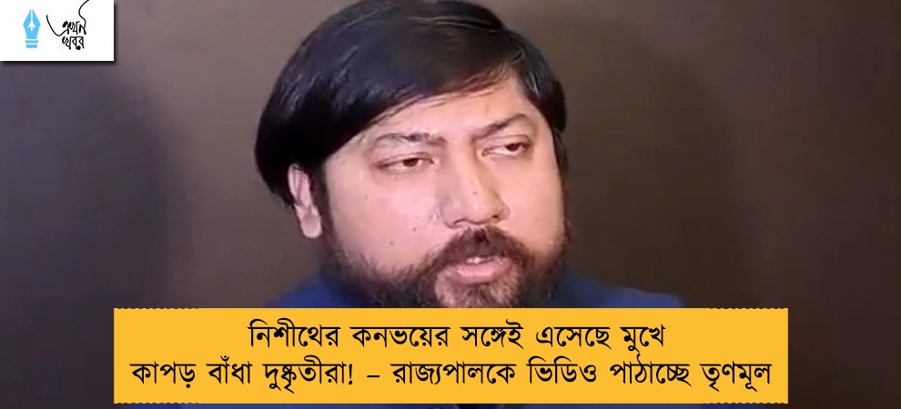 নিশীথের কনভয়ের সঙ্গেই এসেছে মুখে কাপড় বাঁধা দুষ্কৃতীরা! – রাজ্যপালকে ভিডিও পাঠাচ্ছে তৃণমূল