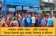 অব্যাহত কেন্দ্রীয় বঞ্চনা - মোদী সরকারের বিরুদ্ধে উত্তরবঙ্গ জুড়ে অবস্থান বিক্ষোভে চা শ্রমিকরা