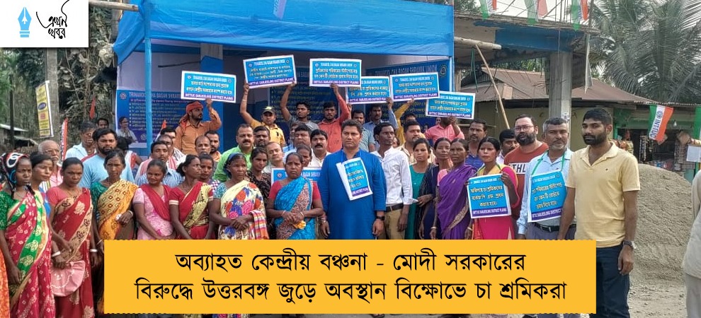 অব্যাহত কেন্দ্রীয় বঞ্চনা - মোদী সরকারের বিরুদ্ধে উত্তরবঙ্গ জুড়ে অবস্থান বিক্ষোভে চা শ্রমিকরা