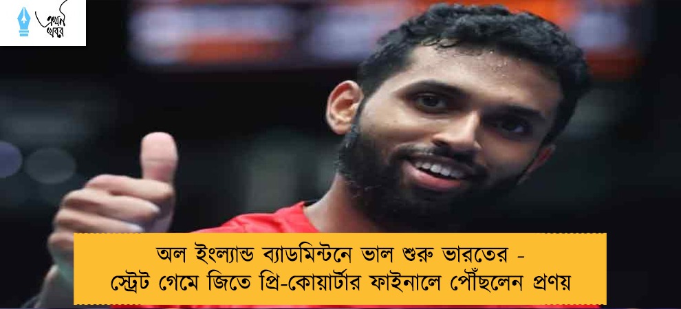 অল ইংল্যান্ড ব্যাডমিন্টনে ভাল শুরু ভারতের - স্ট্রেট গেমে জিতে প্রি-কোয়ার্টার ফাইনালে পৌঁছলেন প্রণয়