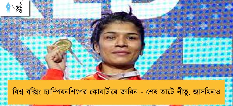 বিশ্ব বক্সিং চ্যাম্পিয়নশিপের কোয়ার্টারে জারিন - শেষ আটে নীতু, জাসমিনও