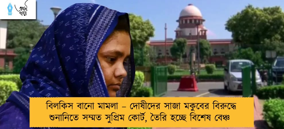 বিলকিস বানো মামলা – দোষীদের সাজা মকুবের বিরুদ্ধে শুনানিতে সম্মত সুপ্রিম কোর্ট, তৈরি হচ্ছে বিশেষ বেঞ্চ