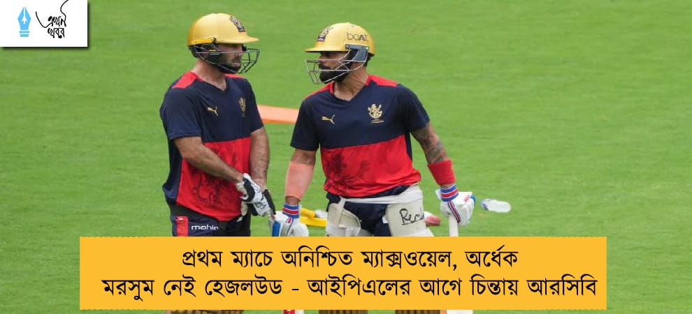 প্রথম ম্যাচে অনিশ্চিত ম্যাক্সওয়েল, অর্ধেক মরসুম নেই হেজলউড - আইপিএলের আগে চিন্তায় আরসিবি