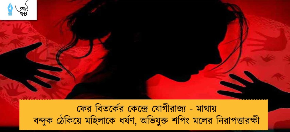 ফের বিতর্কের কেন্দ্রে যোগীরাজ্য - মাথায় বন্দুক ঠেকিয়ে মহিলাকে ধর্ষণ, অভিযুক্ত শপিং মলের নিরাপত্তারক্ষী