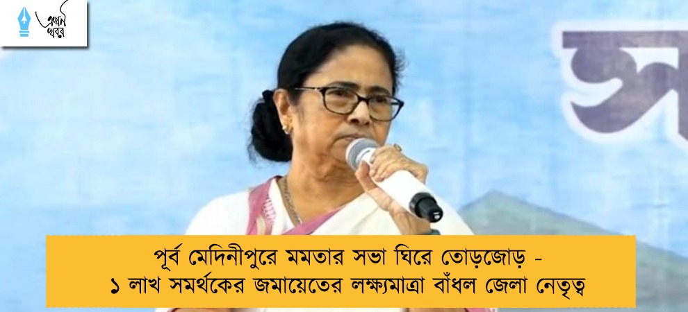 পূর্ব মেদিনীপুরে মমতার সভা ঘিরে তোড়জোড় - ১ লাখ সমর্থকের জমায়েতের লক্ষ্যমাত্রা বাঁধল জেলা নেতৃত্ব