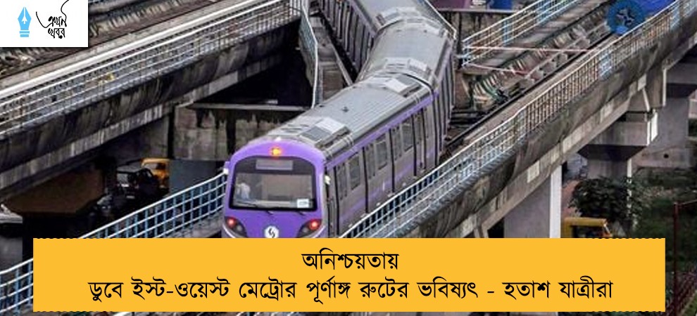 অনিশ্চয়তায় ডুবে ইস্ট-ওয়েস্ট মেট্রোর পূর্ণাঙ্গ রুটের ভবিষ্যৎ - হতাশ যাত্রীরা