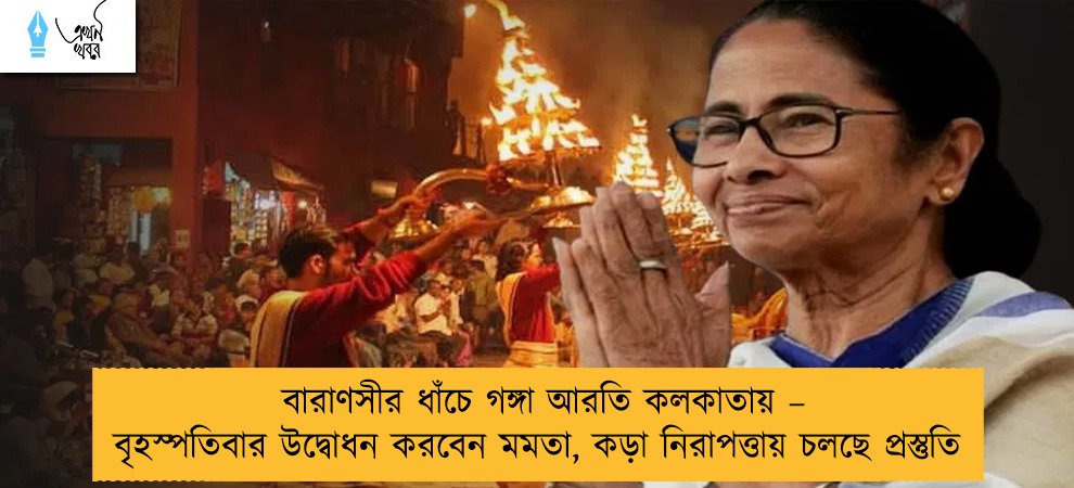 বারাণসীর ধাঁচে গঙ্গা আরতি কলকাতায় – বৃহস্পতিবার উদ্বোধন করবেন মমতা, কড়া নিরাপত্তায় চলছে প্রস্তুতি