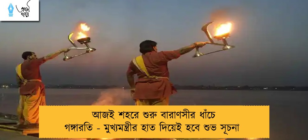 আজই শহরে শুরু বারাণসীর ধাঁচে গঙ্গারতি - মুখ্যমন্ত্রীর হাত দিয়েই হবে শুভ সূচনা